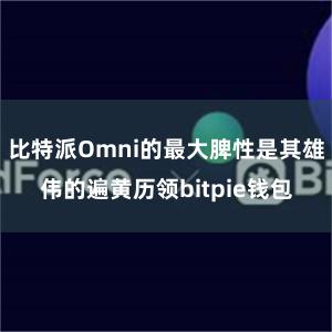   比特派Omni的最大脾性是其雄伟的遍黄历领bitpie钱包