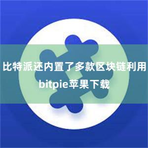   比特派还内置了多款区块链利用bitpie苹果下载